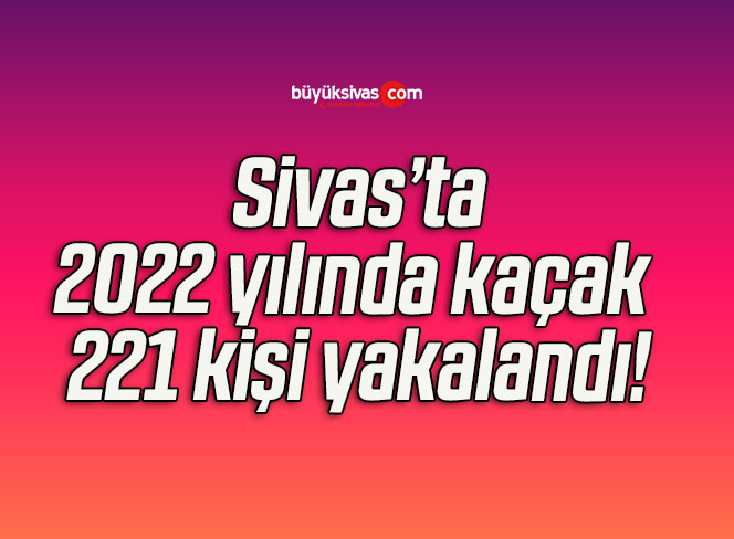 Sivas’ın 2022 yılı kaçakçılık bilançosu!