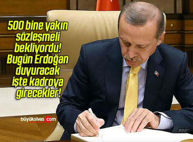 500 bine yakın sözleşmeli bekliyordu! Bugün Erdoğan duyuracak işte kadroya girecekler!