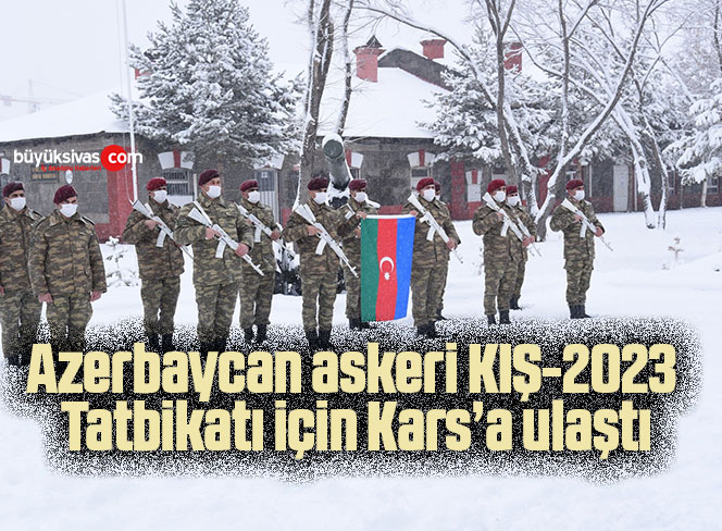Azerbaycan askeri KIŞ-2023 Tatbikatı için Kars’a ulaştı