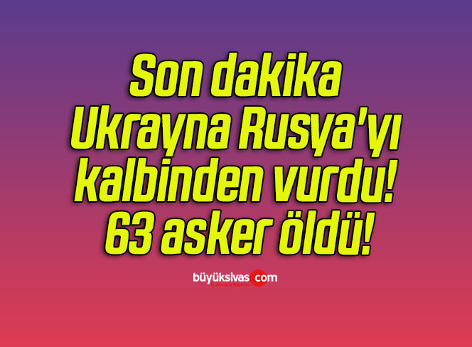 Son dakika Ukrayna Rusya’yı kalbinden vurdu! 63 asker öldü!