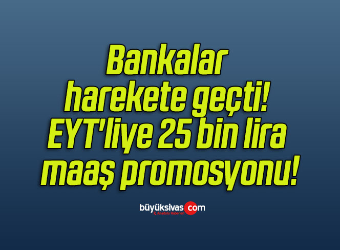 Bankalar harekete geçti! EYT’liye 25 bin lira maaş promosyonu!