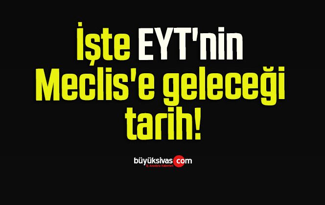 İşte EYT’nin Meclis’e geleceği tarih!