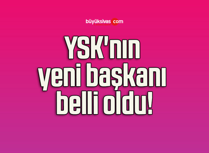 YSK’nın yeni başkanı belli oldu!