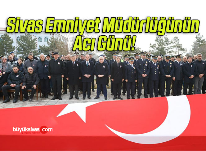 Sivas Emniyet Müdürlüğünün Acı Günü!
