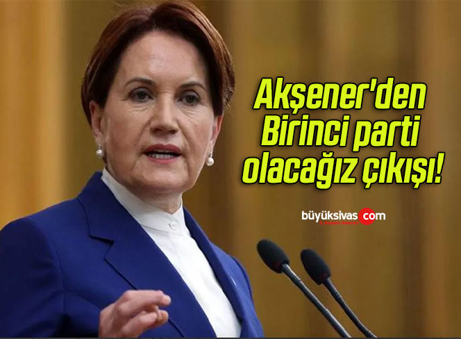Akşener’den Birinci parti olacağız çıkışı!
