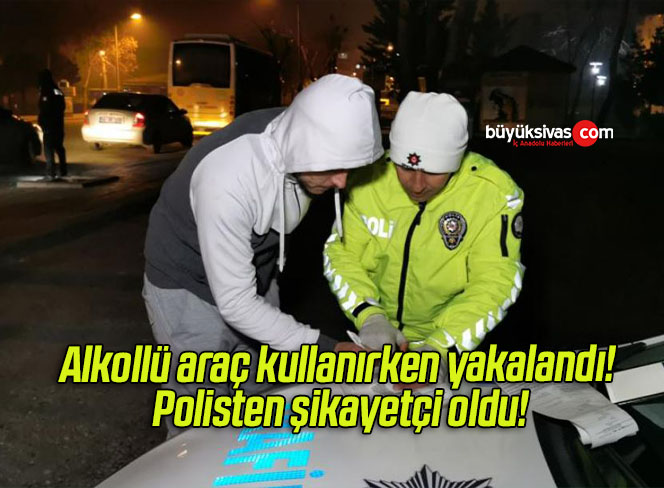 Alkollü araç kullanırken yakalandı! Polisten şikayetçi oldu!