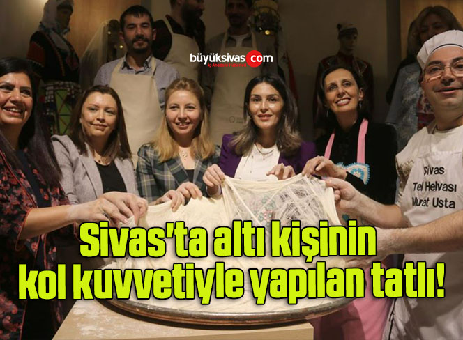 Sivas’ta altı kişinin kol kuvvetiyle yapılan tatlı!