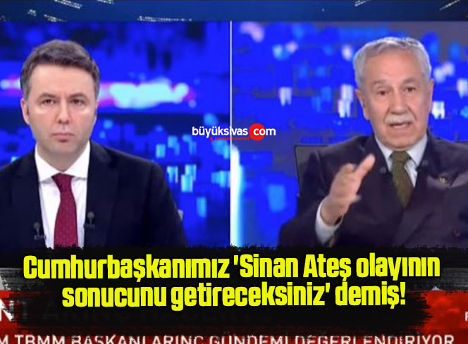 Cumhurbaşkanımız ‘Sinan Ateş olayının sonucunu getireceksiniz’ demiş!