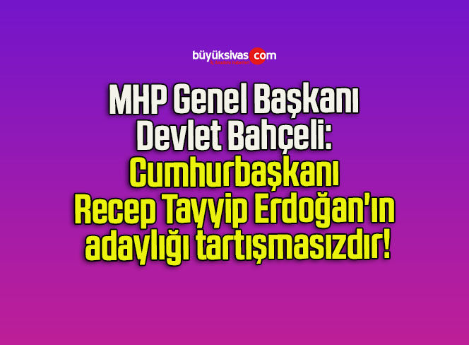 MHP Genel Başkanı Devlet Bahçeli: Cumhurbaşkanı Recep Tayyip Erdoğan’ın adaylığı tartışmasızdır!