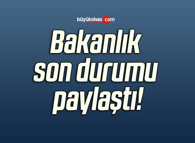 Bakanlık son durumu paylaştı!