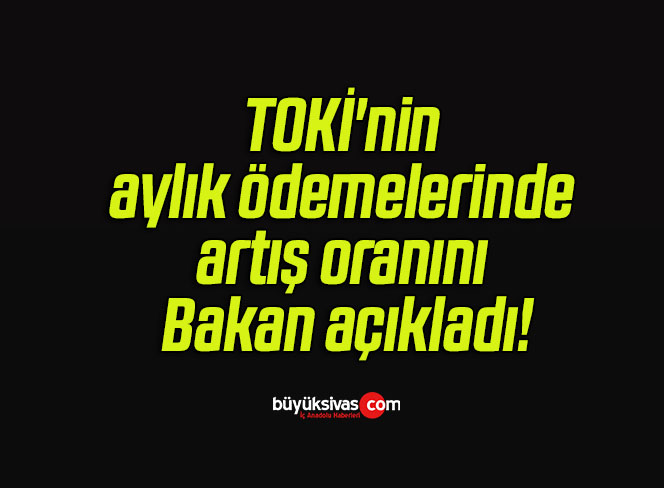 TOKİ’nin aylık ödemelerinde artış oranını Bakan açıkladı!