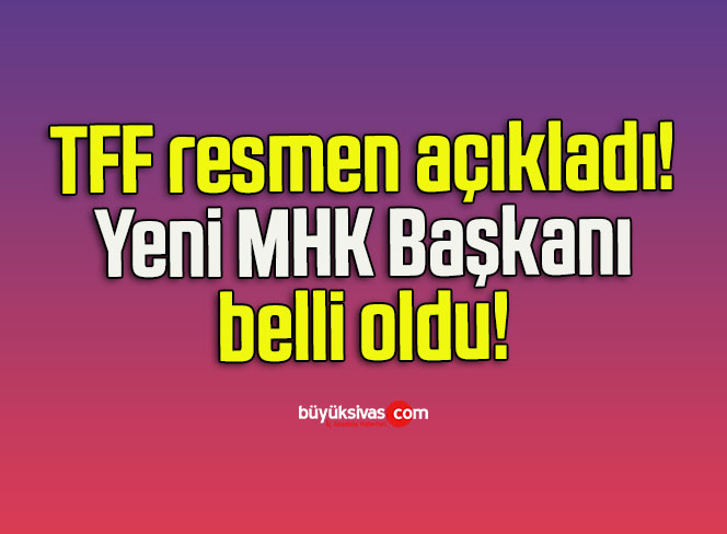 TFF resmen açıkladı! Yeni MHK Başkanı belli oldu!