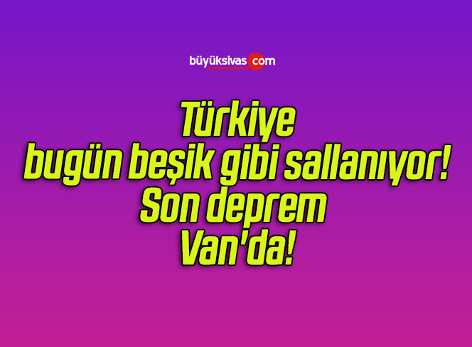Türkiye bugün beşik gibi sallanıyor! Son deprem Van’da!