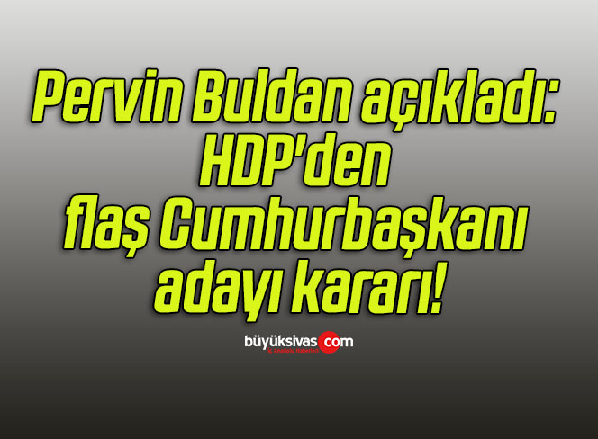 Pervin Buldan açıkladı: HDP’den flaş Cumhurbaşkanı adayı kararı!