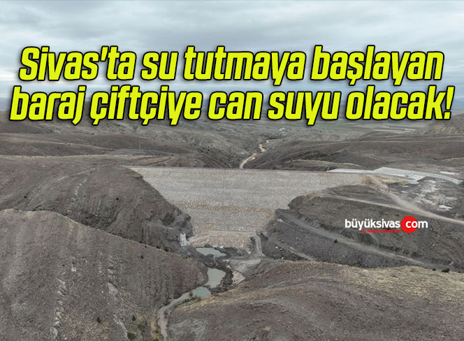 Sivas’ta su tutmaya başlayan Baraj çiftçiye can suyu olacak!