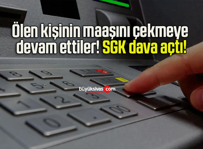 Ölen kişinin maaşını çekmeye devam ettiler! SGK dava açtı!
