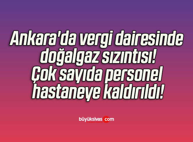 Ankara’da vergi dairesinde doğalgaz sızıntısı! Çok sayıda personel hastaneye kaldırıldı!