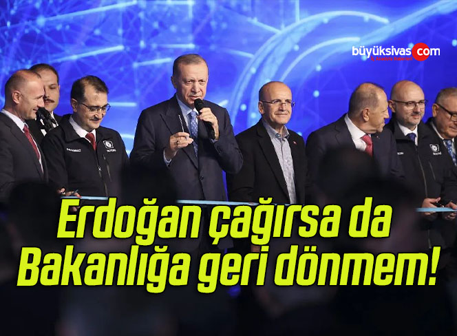 Erdoğan çağırsa da Bakanlığa geri dönmem!