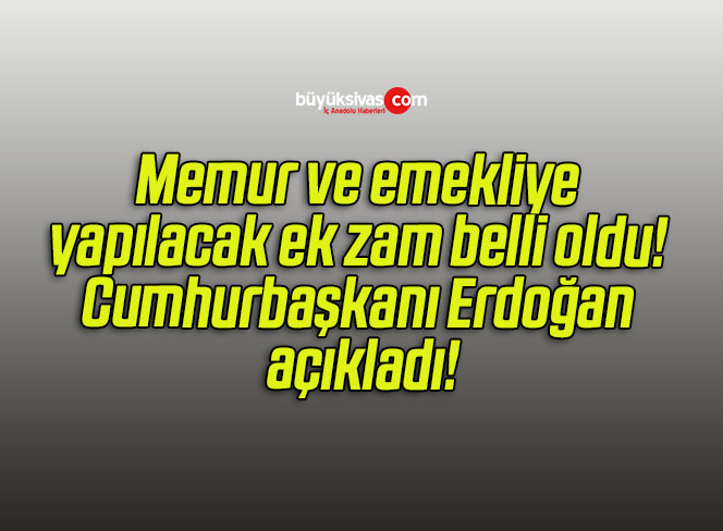Memur ve emekliye yapılacak ek zam belli oldu! Cumhurbaşkanı Erdoğan açıkladı!