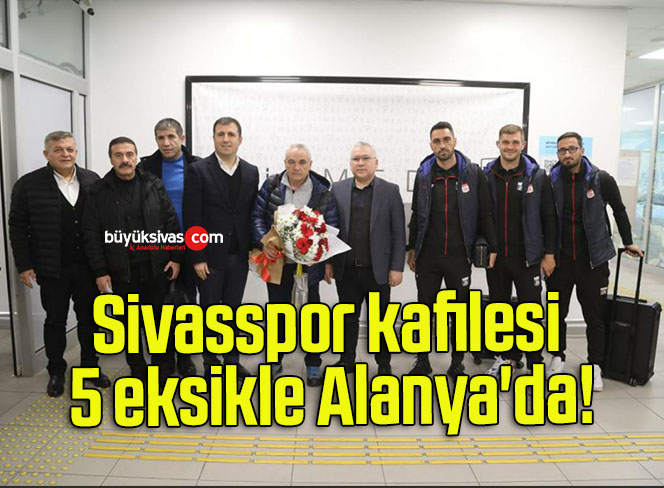 Sivasspor kafilesi 5 eksikle Alanya’da!