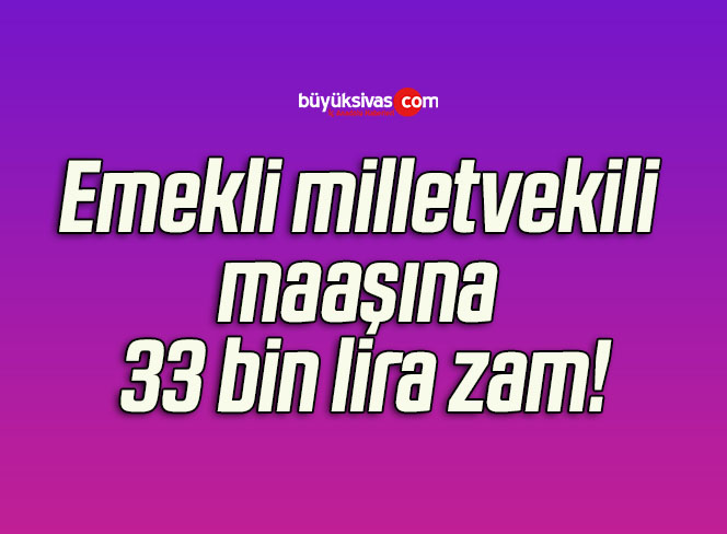 Emekli milletvekili maaşına 33 bin lira zam!