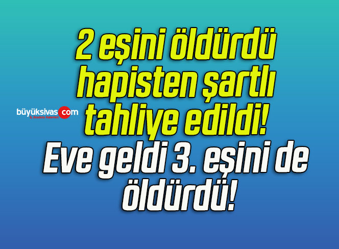 2 eşini öldürdü hapisten şartlı tahliye edildi! Eve geldi 3. eşini de öldürdü!