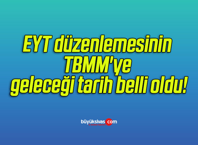 EYT düzenlemesinin TBMM’ye geleceği tarih belli oldu!