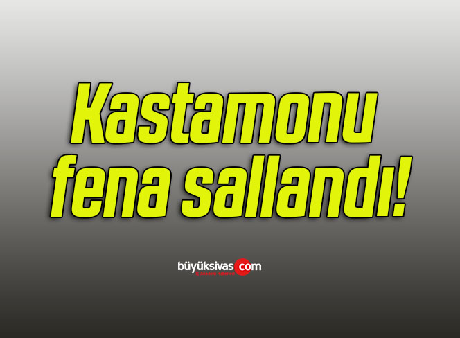 Kastamonu fena sallandı!