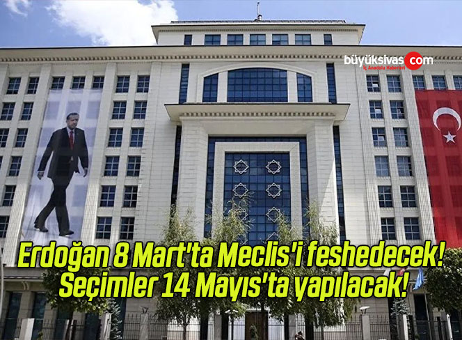 Erdoğan 8 Mart’ta Meclis’i feshedecek! Seçimler 14 Mayıs’ta yapılacak!