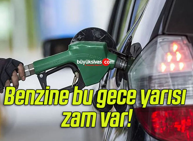 Benzine bu gece yarısı zam var!