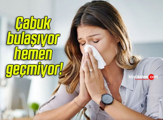 Çabuk bulaşıyor hemen geçmiyor!