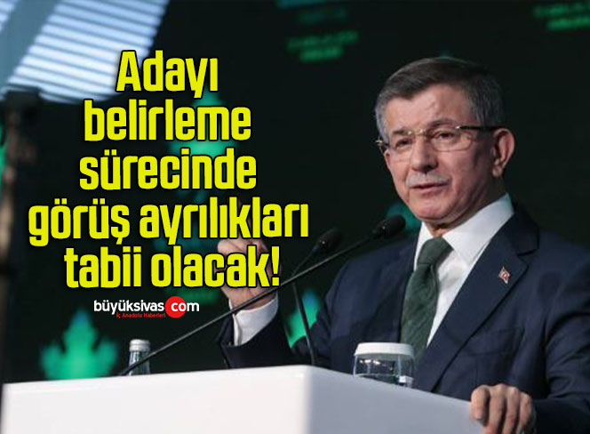 Adayı belirleme sürecinde görüş ayrılıkları tabii olacak!