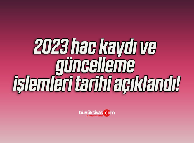 2023 hac kaydı ve güncelleme işlemleri tarihi açıklandı!