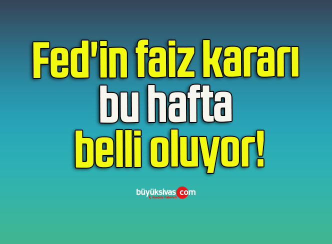 Fed’in faiz kararı bu hafta belli oluyor!