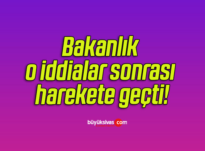 Bakanlık o iddialar sonrası harekete geçti!