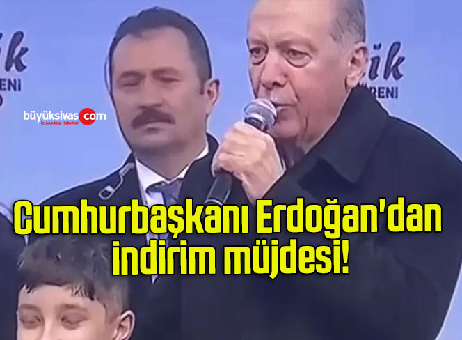 Cumhurbaşkanı Erdoğan’dan indirim müjdesi!