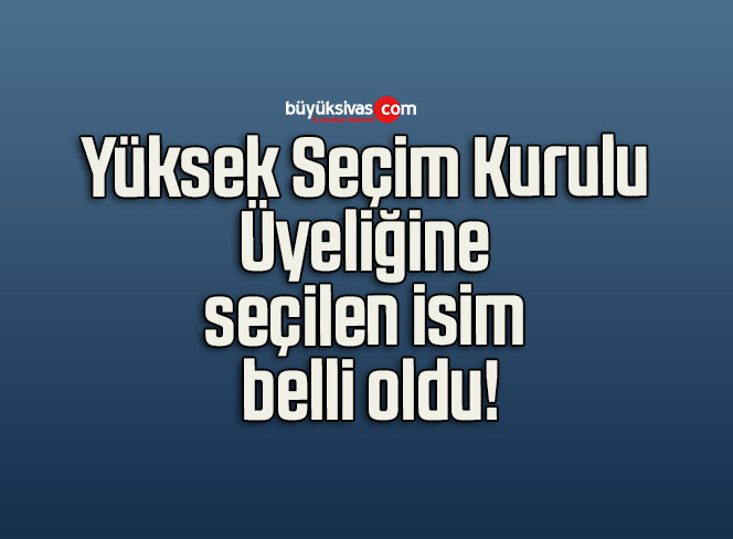 Yüksek Seçim Kurulu Üyeliğine seçilen isim belli oldu!