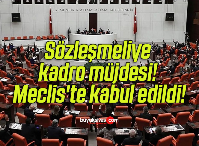 Sözleşmeliye kadro müjdesi! Meclis’te kabul edildi!