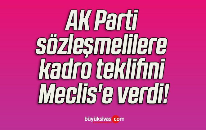 AK Parti sözleşmelilere kadro teklifini Meclis’e verdi!