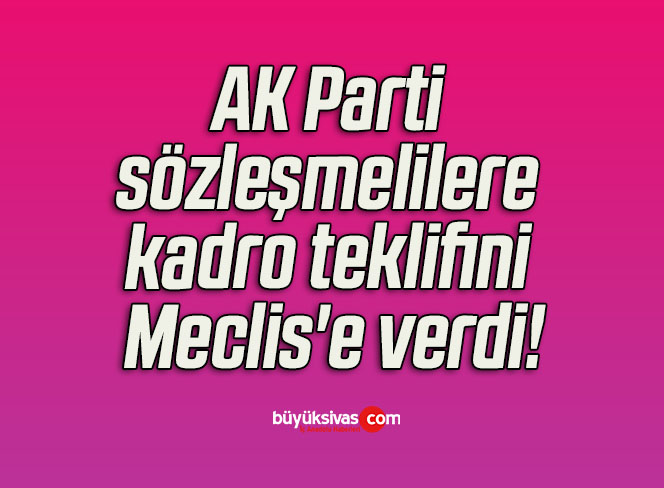AK Parti sözleşmelilere kadro teklifini Meclis’e verdi!