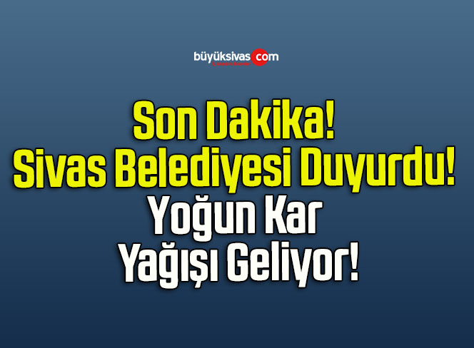 Son Dakika! Sivas Belediyesi Duyurdu! Yoğun Kar Yağışı Geliyor!
