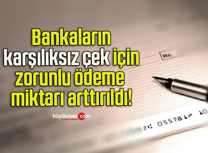 Bankaların karşılıksız çek için zorunlu ödeme miktarı arttırıldı!