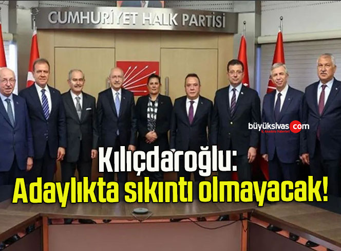 Kılıçdaroğlu: Adaylıkta sıkıntı olmayacak!