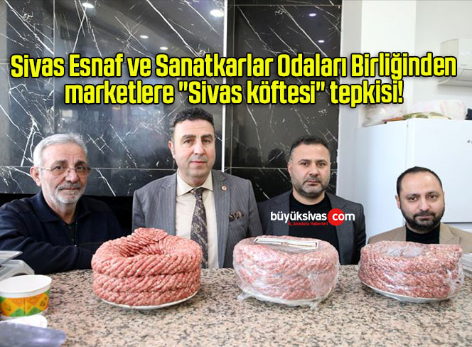 Sivas Esnaf ve Sanatkarlar Odaları Birliğinden marketlere “Sivas köftesi” tepkisi! 