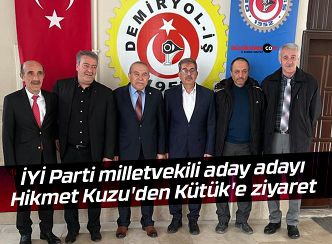 İYİ Parti milletvekili aday adayı Hikmet Kuzu’den Kütük’e ziyaret