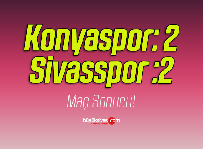 Konyaspor:2 Sivasspor: 2 Maç Sonucu!