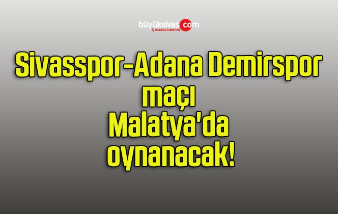 Sivasspor-Adana Demirspor maçı Malatya’da oynanacak!