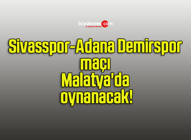 Sivasspor-Adana Demirspor maçı Malatya’da oynanacak!