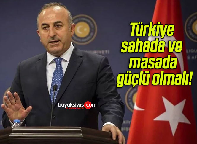 Türkiye sahada ve masada güçlü olmalı!