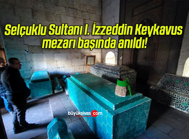 Selçuklu Sultanı I. İzzeddin Keykavus mezarı başında anıldı!